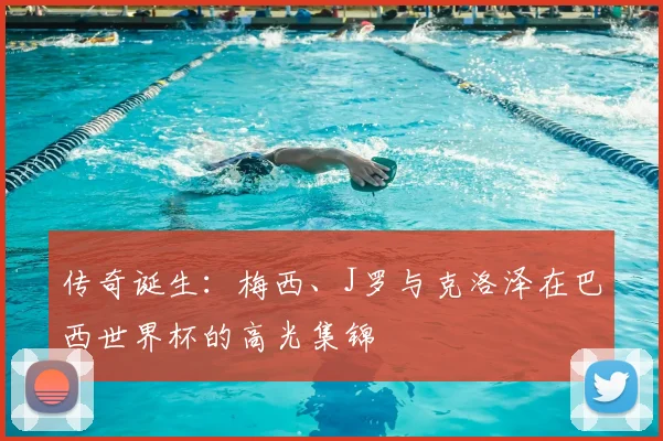 传奇诞生:梅西、J罗与克洛泽在巴西世界杯的高光集锦