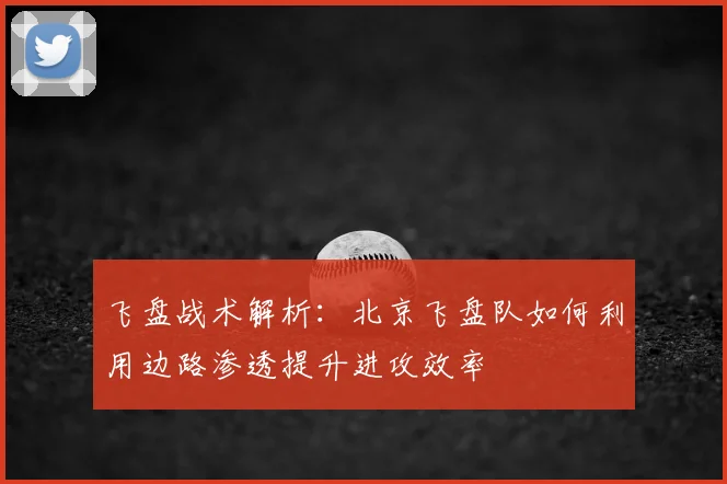 飞盘战术解析：北京飞盘队如何利用边路渗透提升进攻效率