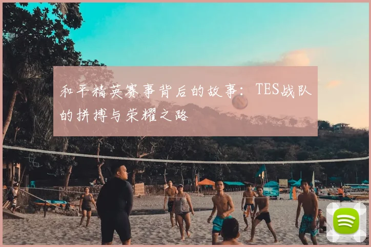 和平精英赛事背后的故事:TES战队的拼搏与荣耀之路