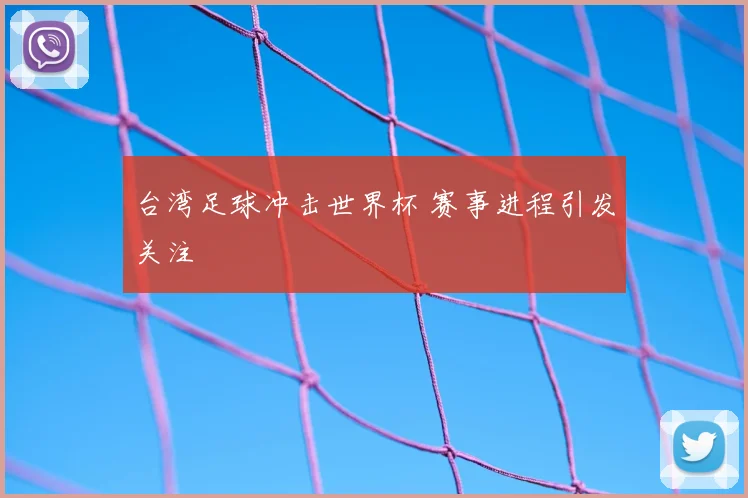 台湾足球冲击世界杯 赛事进程引发关注