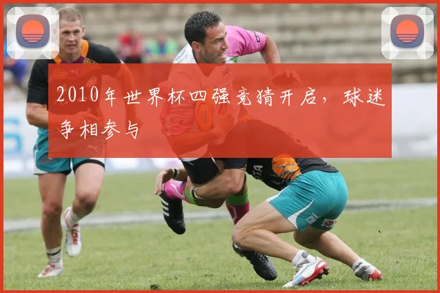2010年世界杯四强竞猜开启，球迷争相参与