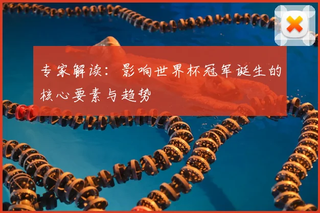 专家解读:影响世界杯冠军诞生的核心要素与趋势