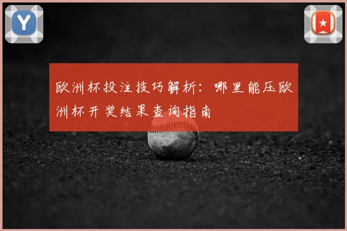 欧洲杯投注技巧解析:哪里能压欧洲杯开奖结果查询指南