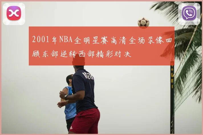2001年NBA全明星赛高清全场录像回顾东部逆转西部精彩对决