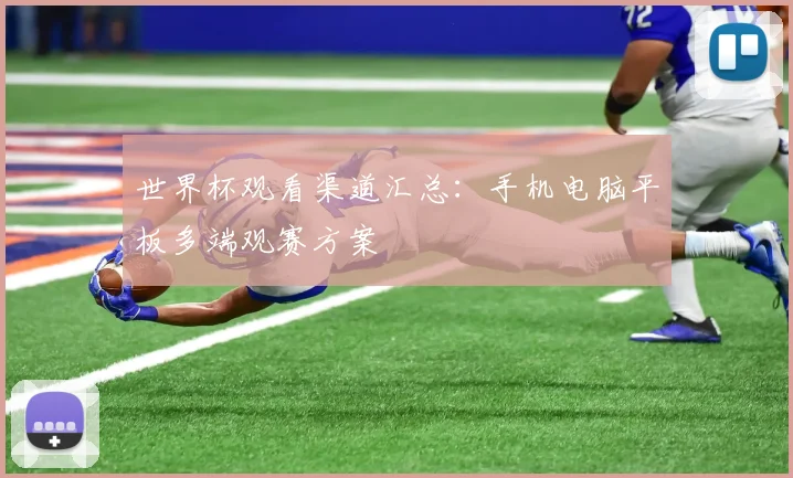世界杯观看渠道汇总：手机电脑平板多端观赛方案