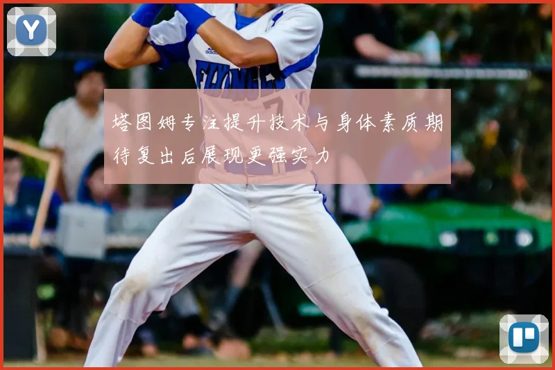 塔图姆专注提升技术与身体素质期待复出后展现更强实力