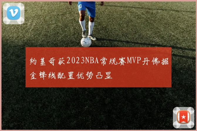 约基奇获2023NBA常规赛MVP丹佛掘金锋线配置优势凸显