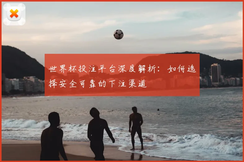 世界杯投注平台深度解析:如何选择安全可靠的下注渠道