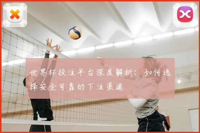 世界杯投注平台深度解析:如何选择安全可靠的下注渠道