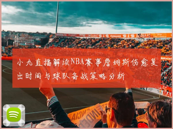 小九直播解读NBA赛事詹姆斯伤愈复出时间与球队备战策略分析
