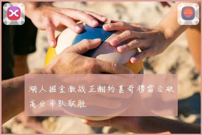 湖人掘金激战正酣约基奇穆雷合砍高分率队取胜