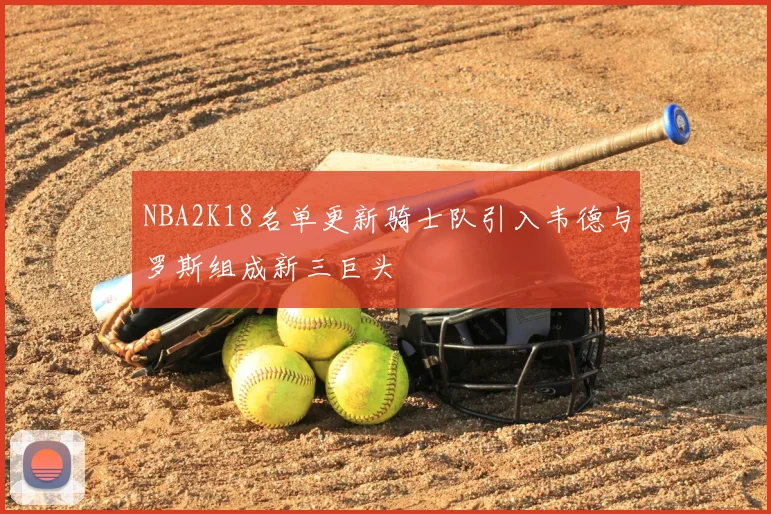 NBA2K18名单更新骑士队引入韦德与罗斯组成新三巨头