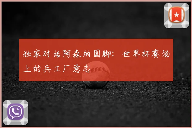 独家对话阿森纳国脚：世界杯赛场上的兵工厂意志
