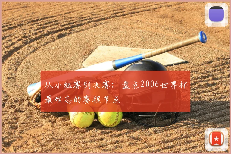 从小组赛到决赛:盘点2006世界杯最难忘的赛程节点