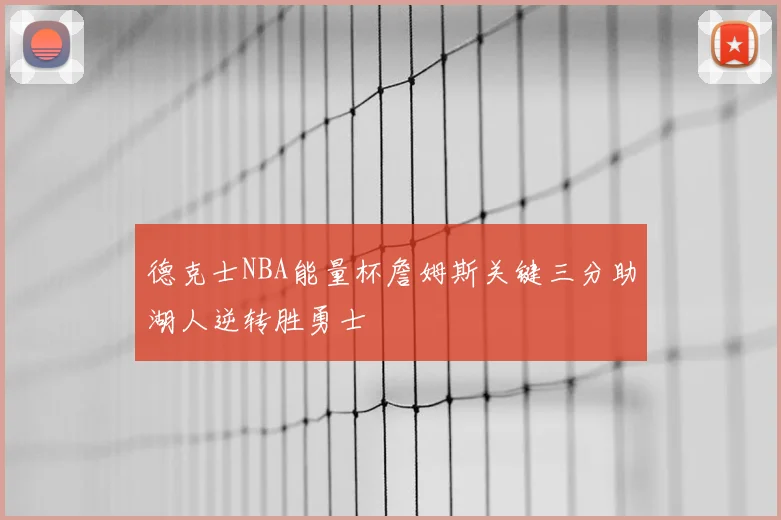 德克士NBA能量杯詹姆斯关键三分助湖人逆转胜勇士