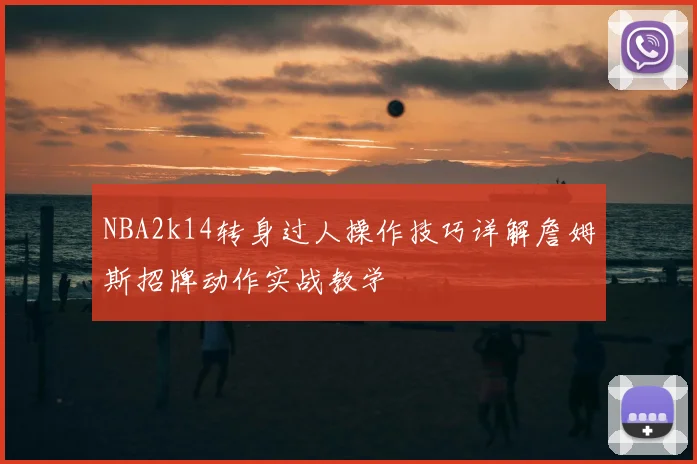 NBA2k14转身过人操作技巧详解詹姆斯招牌动作实战教学