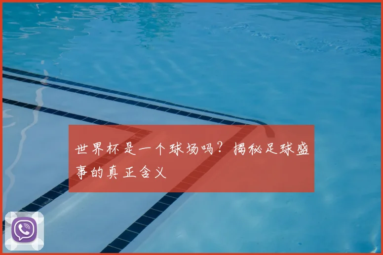 世界杯是一个球场吗?揭秘足球盛事的真正含义
