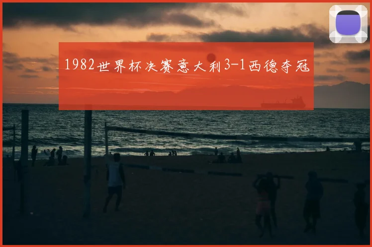 1982世界杯决赛意大利3-1西德夺冠