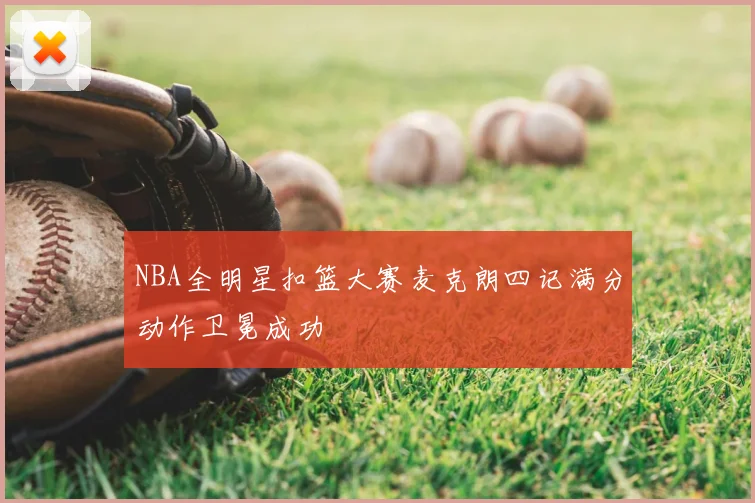 NBA全明星扣篮大赛麦克朗四记满分动作卫冕成功
