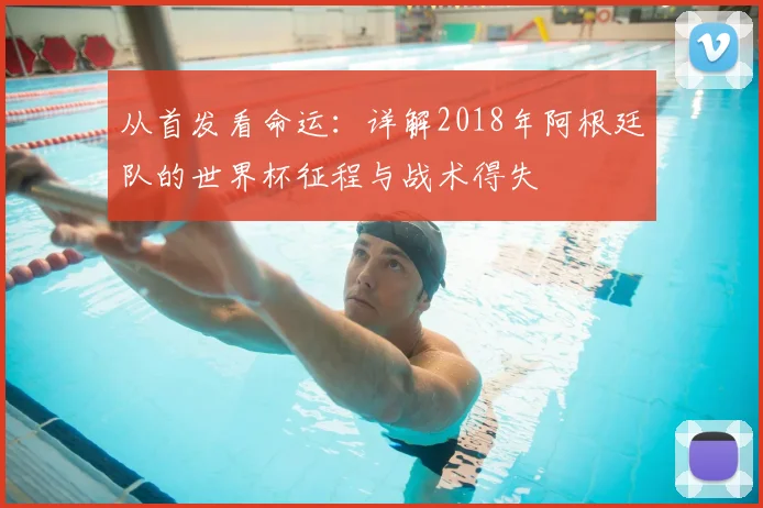 从首发看命运：详解2018年阿根廷队的世界杯征程与战术得失