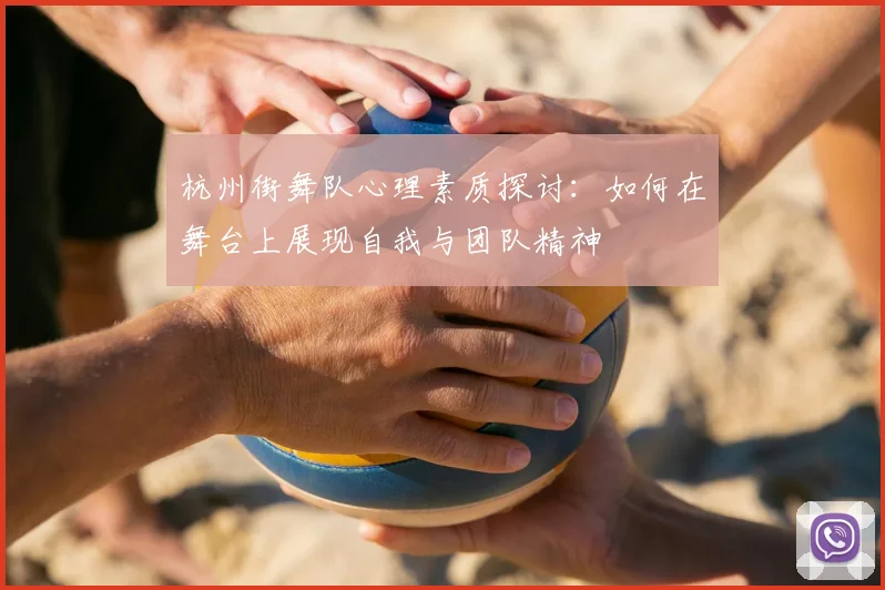 杭州街舞队心理素质探讨：如何在舞台上展现自我与团队精神