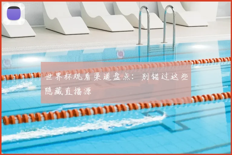 世界杯观看渠道盘点：别错过这些隐藏直播源