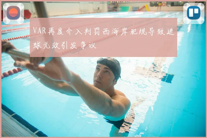 VAR再度介入判罚西海岸犯规导致进球无效引发争议