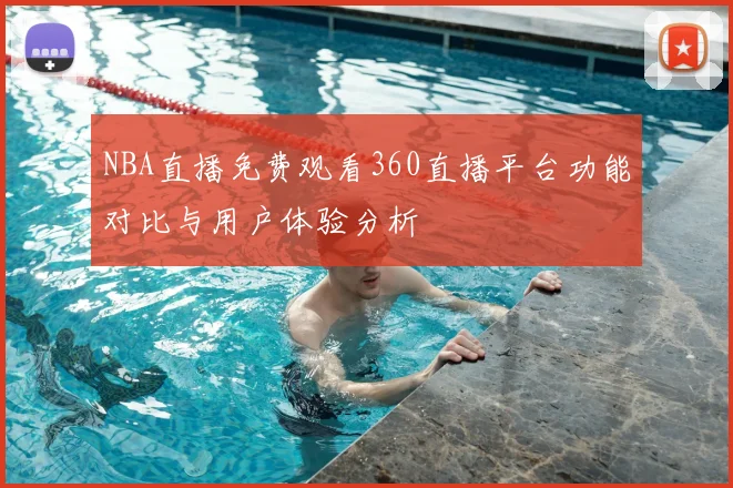 NBA直播免费观看360直播平台功能对比与用户体验分析