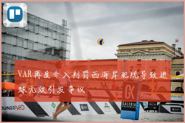 VAR再度介入判罚西海岸犯规导致进球无效引发争议