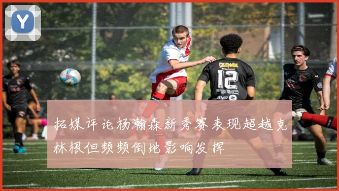 拓媒评论杨瀚森新秀赛表现超越克林根但频频倒地影响发挥