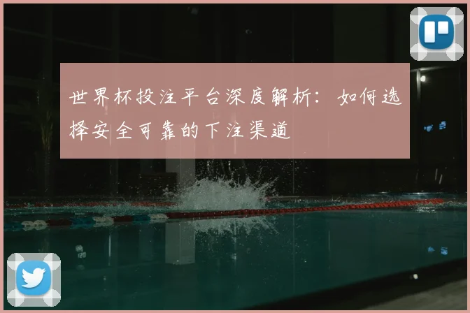 世界杯投注平台深度解析：如何选择安全可靠的下注渠道