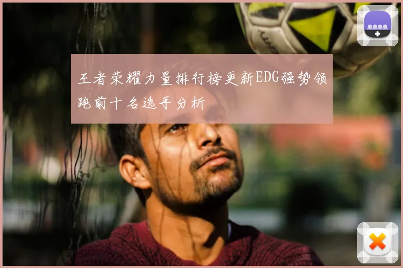 王者荣耀力量排行榜更新EDG强势领跑前十名选手分析