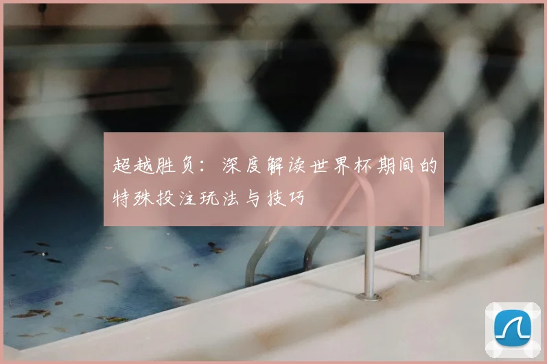 超越胜负:深度解读世界杯期间的特殊投注玩法与技巧