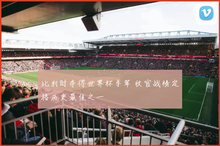 比利时夺得世界杯季军 收官战绩定格历史最佳之一