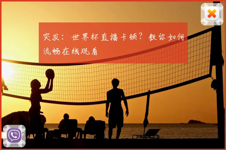 突发：世界杯直播卡顿？教你如何流畅在线观看