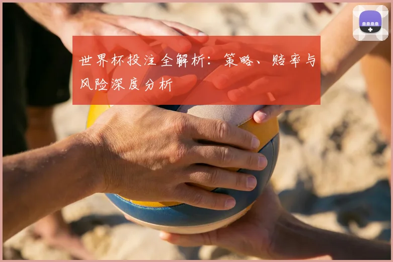 世界杯投注全解析:策略、赔率与风险深度分析
