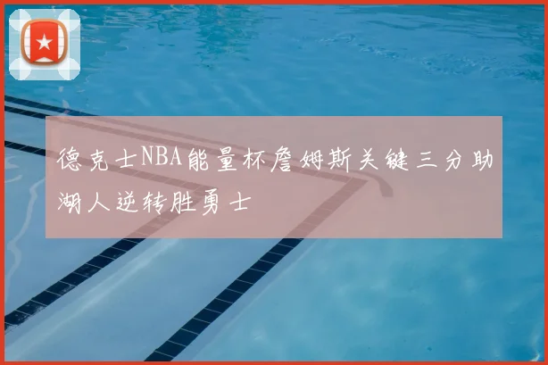 德克士NBA能量杯詹姆斯关键三分助湖人逆转胜勇士