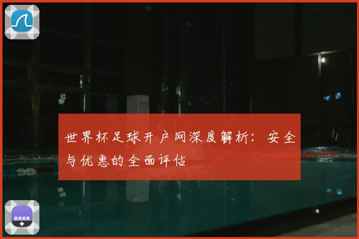 世界杯足球开户网深度解析:安全与优惠的全面评估