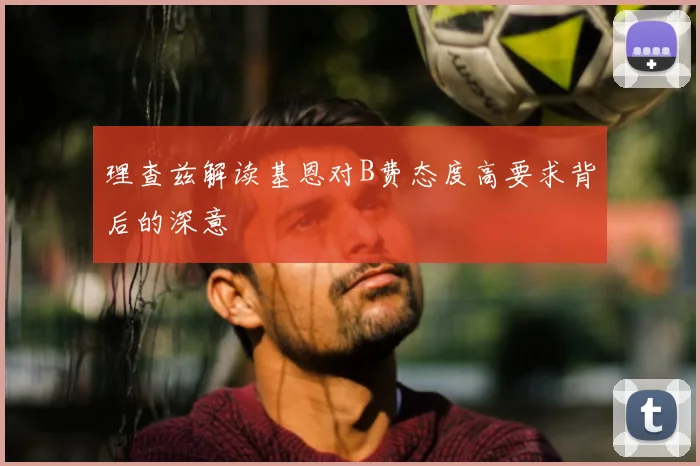理查兹解读基恩对B费态度高要求背后的深意