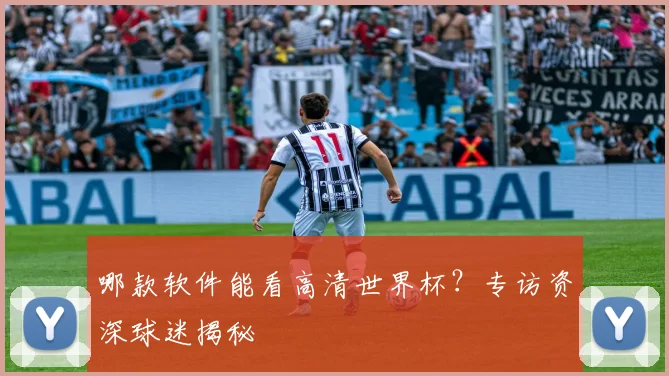 哪款软件能看高清世界杯？专访资深球迷揭秘