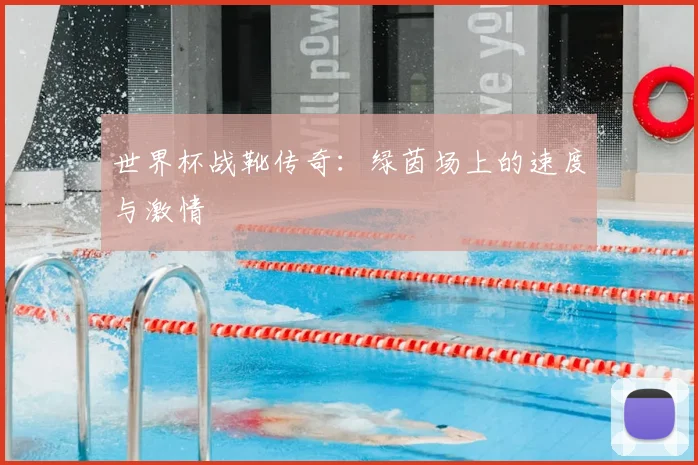 世界杯战靴传奇:绿茵场上的速度与激情