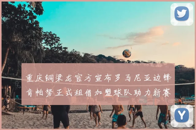 重庆铜梁龙官方宣布罗马尼亚边锋肯帕努正式租借加盟球队助力新赛季