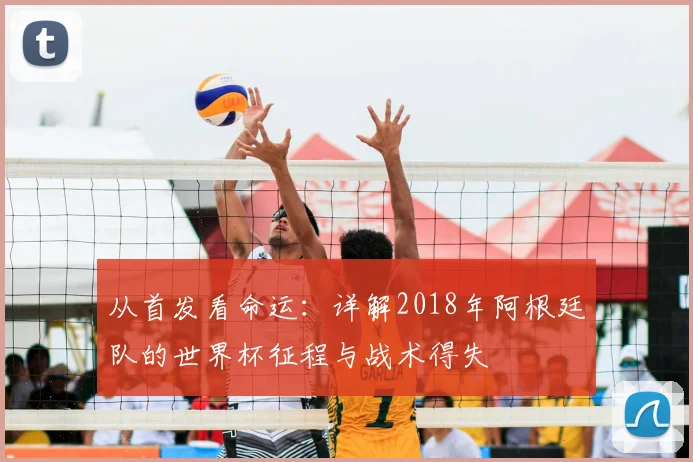 从首发看命运:详解2018年阿根廷队的世界杯征程与战术得失