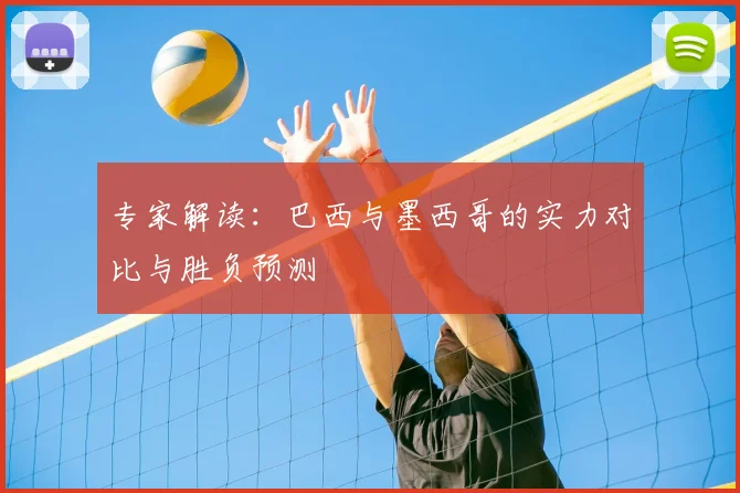 专家解读：巴西与墨西哥的实力对比与胜负预测