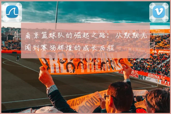 南京篮球队的崛起之路:从默默无闻到赛场辉煌的成长历程