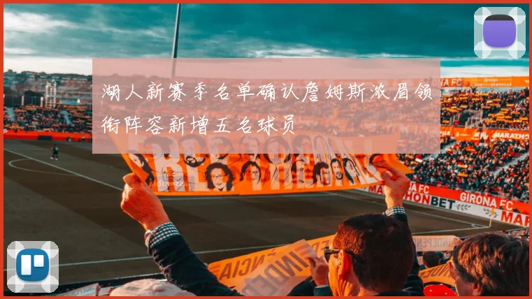 湖人新赛季名单确认詹姆斯浓眉领衔阵容新增五名球员