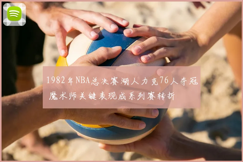 1982年NBA总决赛湖人力克76人夺冠 魔术师关键表现成系列赛转折