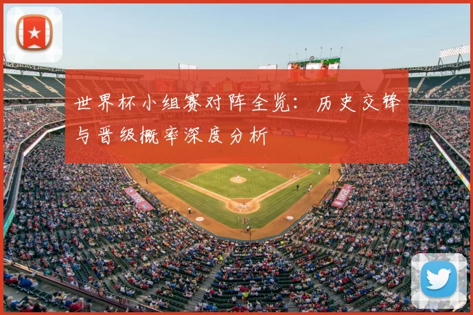 世界杯小组赛对阵全览:历史交锋与晋级概率深度分析