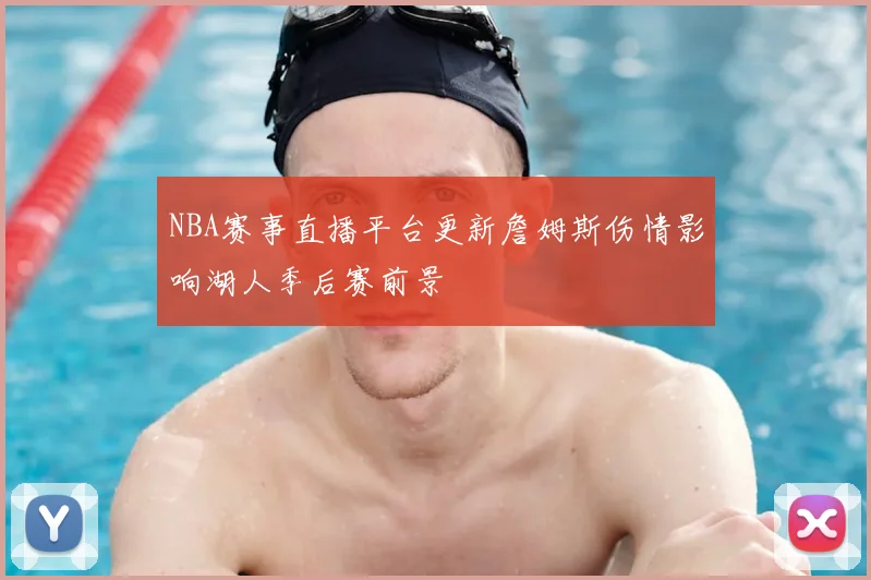 NBA赛事直播平台更新詹姆斯伤情影响湖人季后赛前景