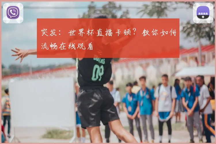 突发：世界杯直播卡顿？教你如何流畅在线观看